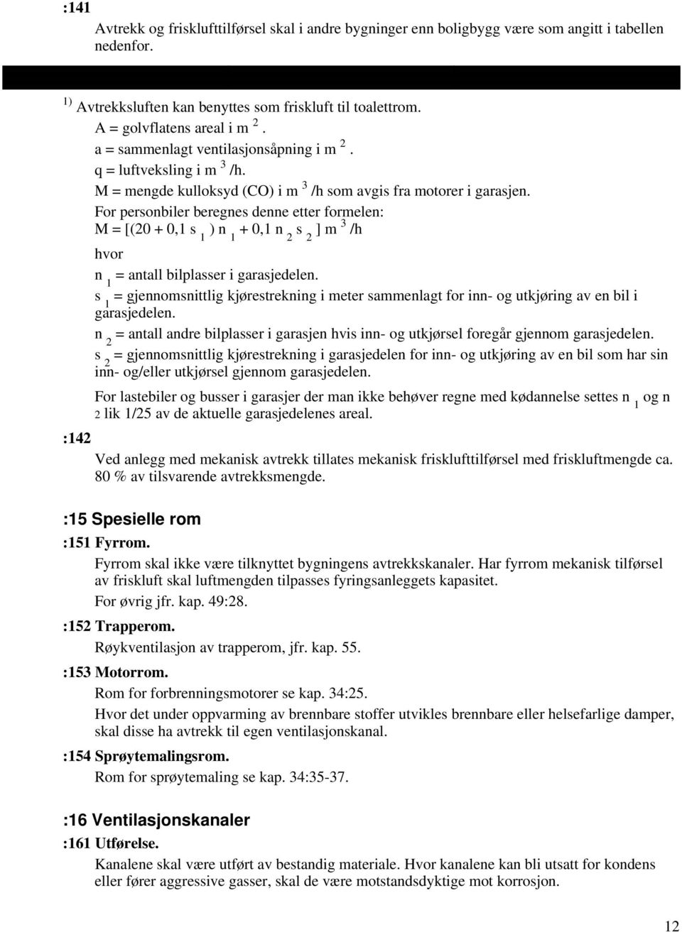 For personbiler beregnes denne etter formelen: M = [(20 + 0,1 s 1 ) n 1 + 0,1 n 2 s 2 ] m 3 /h :142 hvor n 1 = antall bilplasser i garasjedelen.