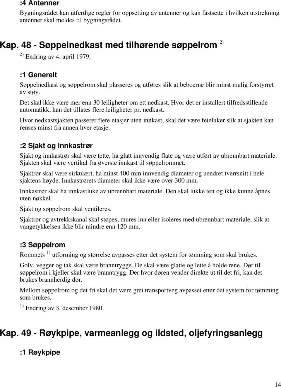 Det skal ikke være mer enn 30 leiligheter om ett nedkast. Hvor det er installert tilfredsstillende automatikk, kan det tillates flere leiligheter pr. nedkast. Hvor nedkastsjakten passerer flere etasjer uten innkast, skal det være feieluker slik at sjakten kan renses minst fra annen hver etasje.