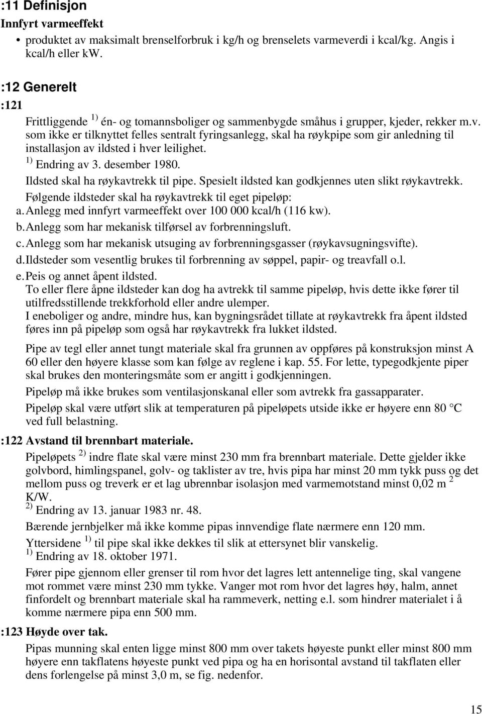 som ikke er tilknyttet felles sentralt fyringsanlegg, skal ha røykpipe som gir anledning til installasjon av ildsted i hver leilighet. 1) Endring av 3. desember 1980.