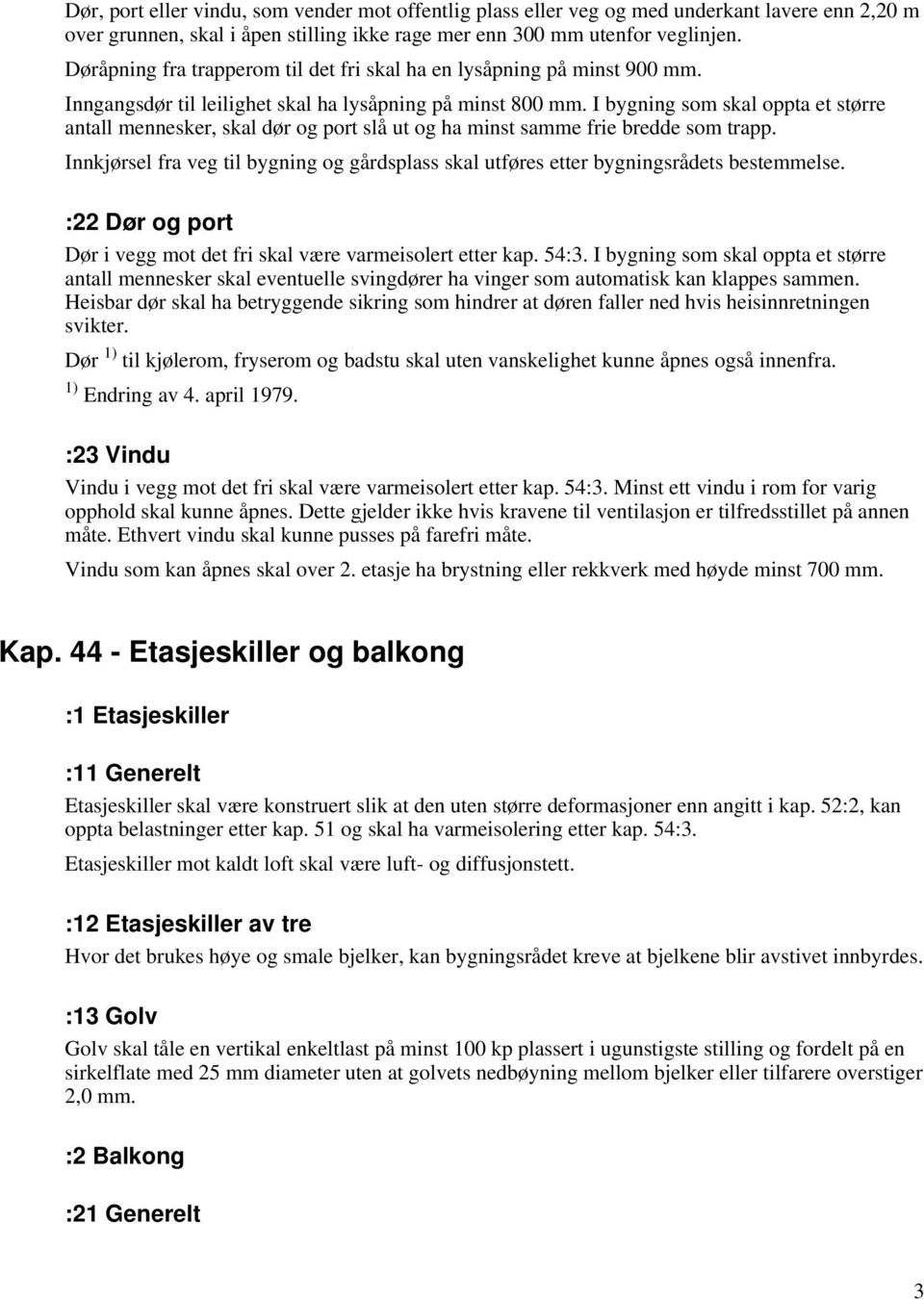 I bygning som skal oppta et større antall mennesker, skal dør og port slå ut og ha minst samme frie bredde som trapp.