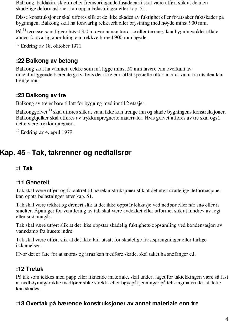 På 1) terrasse som ligger høyst 3,0 m over annen terrasse eller terreng, kan bygningsrådet tillate annen forsvarlig anordning enn rekkverk med 900 mm høyde. 1) Endring av 18.