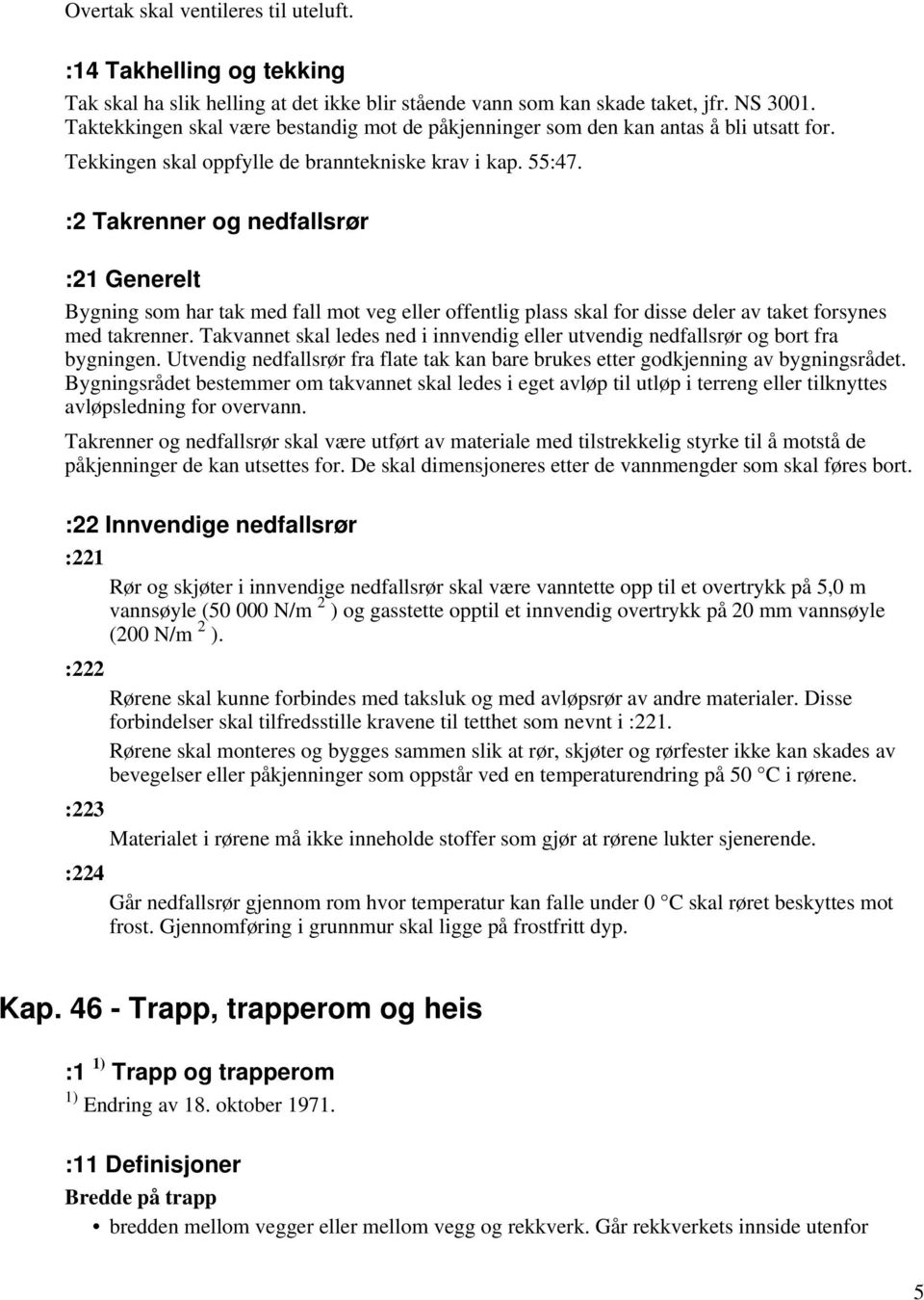 :2 Takrenner og nedfallsrør :21 Generelt Bygning som har tak med fall mot veg eller offentlig plass skal for disse deler av taket forsynes med takrenner.