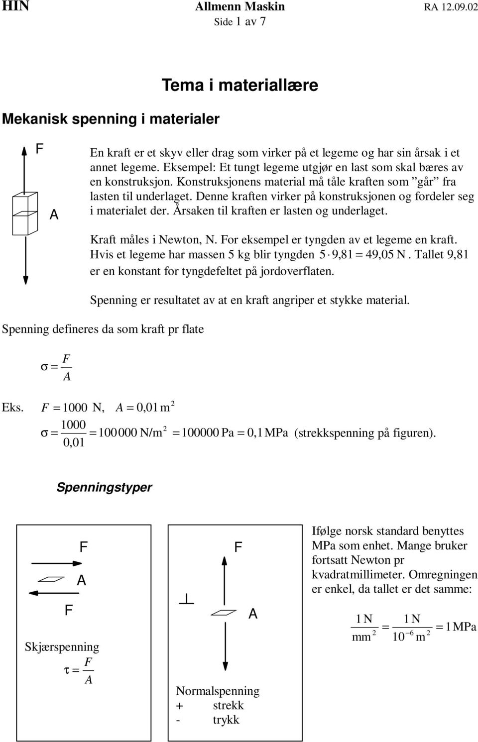 Denne kraften virker på konstruksjonen og fordeler seg i materialet der. Årsaken til kraften er lasten og underlaget. Kraft måles i Newton, N. or eksempel er tyngden av et legeme en kraft.