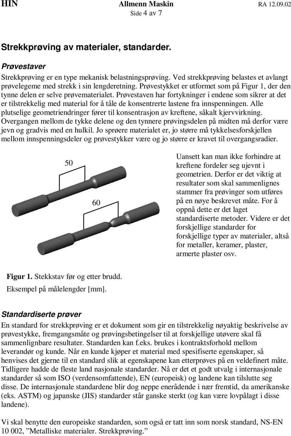 Prøvestaven har fortykninger i endene som sikrer at det er tilstrekkelig med material for å tåle de konsentrerte lastene fra innspenningen.