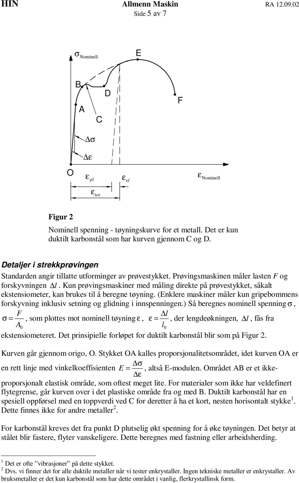 Kun prøvingsmaskiner med måling direkte på prøvestykket, såkalt ekstensiometer, kan brukes til å beregne tøyning.