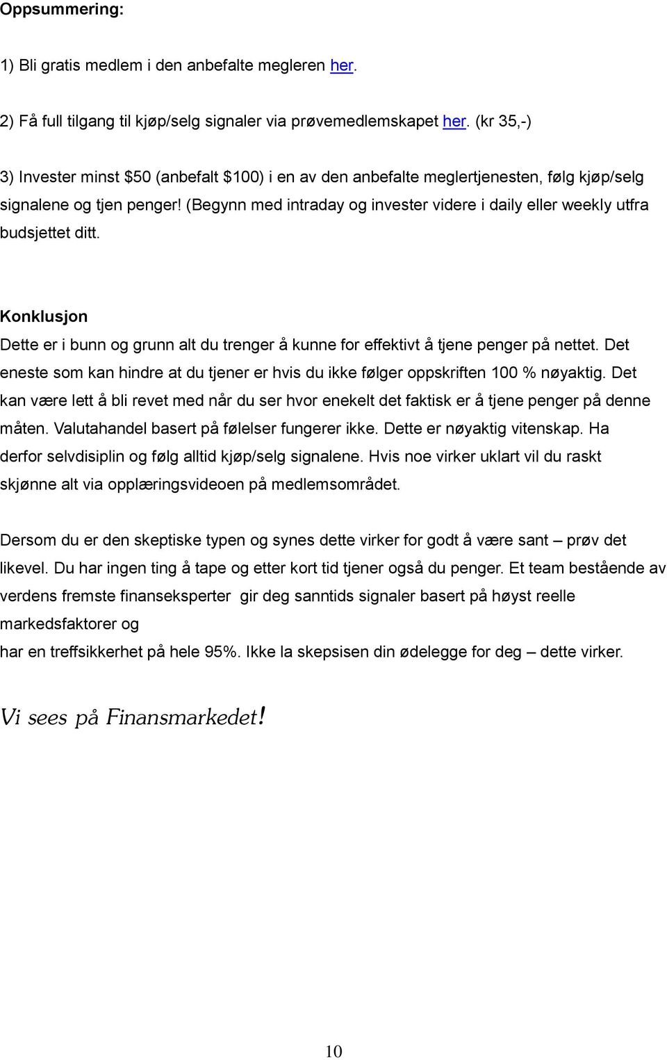 (Begynn med intraday og invester videre i daily eller weekly utfra budsjettet ditt. Konklusjon Dette er i bunn og grunn alt du trenger å kunne for effektivt å tjene penger på nettet.