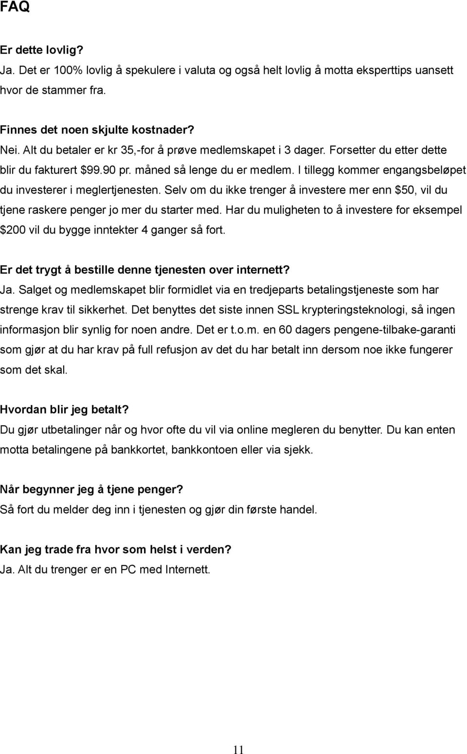 I tillegg kommer engangsbeløpet du investerer i meglertjenesten. Selv om du ikke trenger å investere mer enn $50, vil du tjene raskere penger jo mer du starter med.