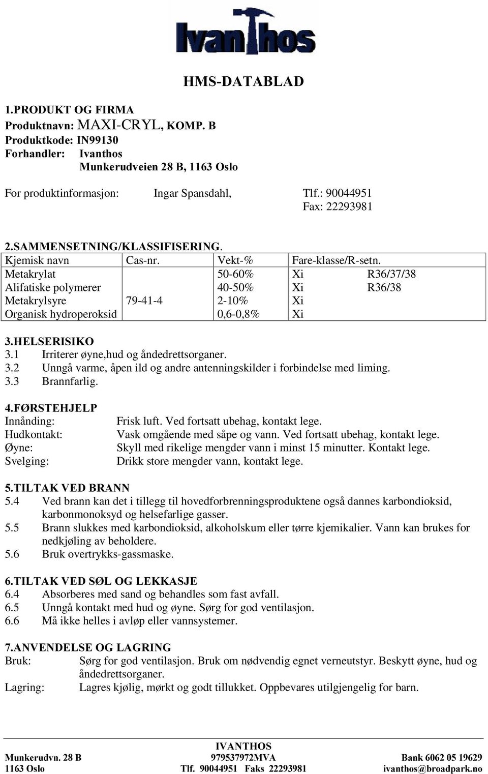 1 Irriterer øyne,hud og åndedrettsorganer. 3.2 Unngå varme, åpen ild og andre antenningskilder i forbindelse med liming. 3.3 Brannfarlig. ) 567(+-(/3 Innånding: Frisk luft.