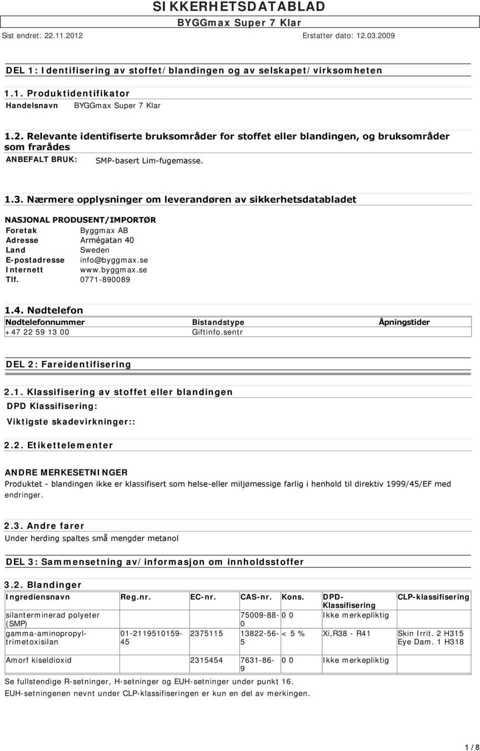 Nærmere opplysninger om leverandøren av sikkerhetsdatabladet NASJONAL PRODUSENT/IMPORTØR Foretak Byggmax AB Adresse Armégatan 40 Land Sweden E-postadresse info@byggmax.se Internett www.byggmax.se Tlf.