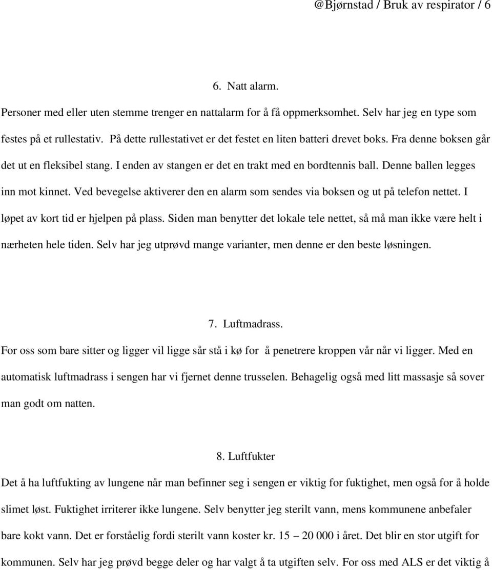 Denne ballen legges inn mot kinnet. Ved bevegelse aktiverer den en alarm som sendes via boksen og ut på telefon nettet. I løpet av kort tid er hjelpen på plass.