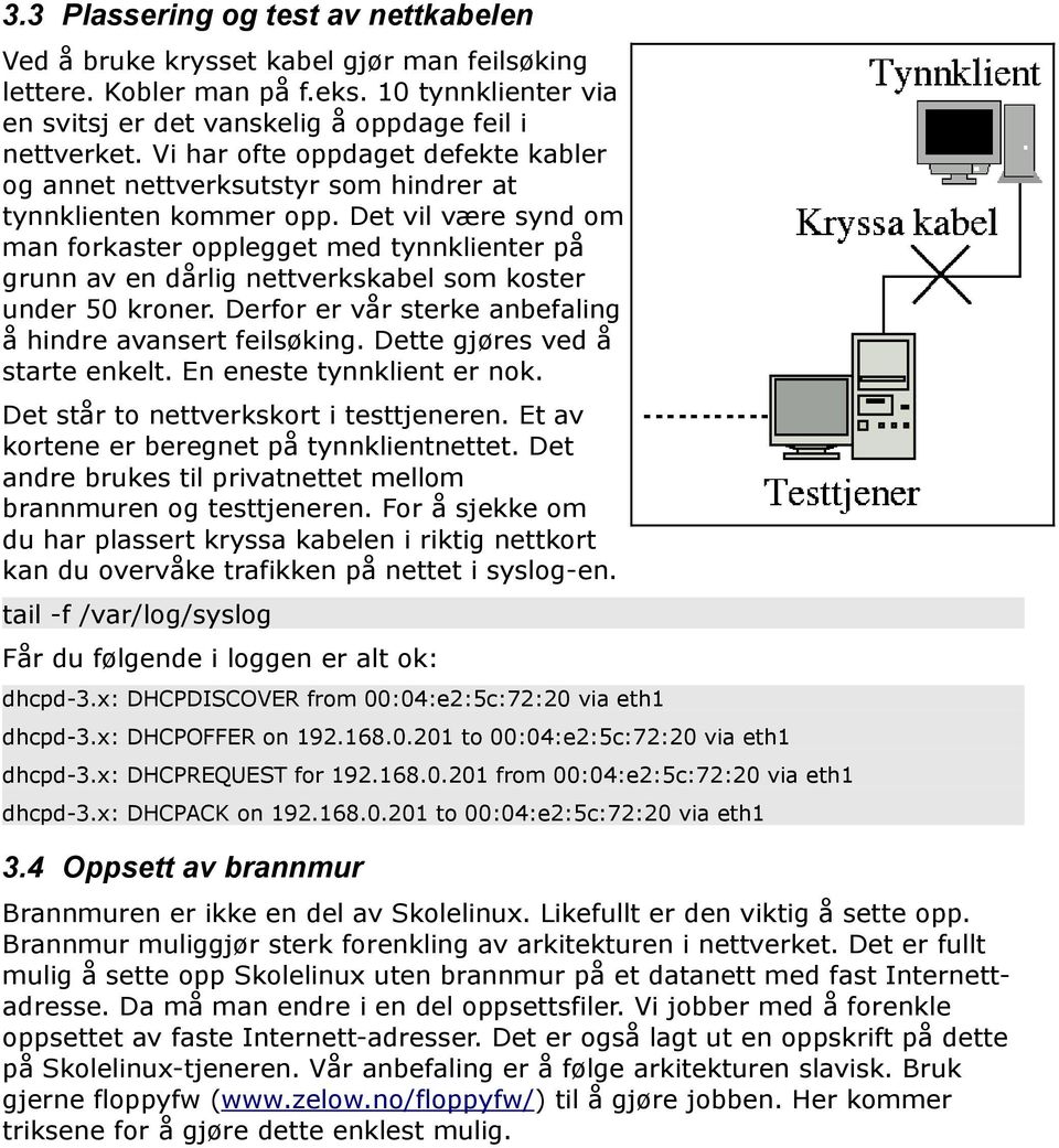 Det vil være synd om man forkaster opplegget med tynnklienter på grunn av en dårlig nettverkskabel som koster under 50 kroner. Derfor er vår sterke anbefaling å hindre avansert feilsøking.