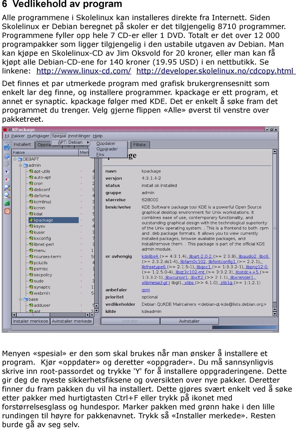 Man kan kjøpe en Skolelinux-CD av Jim Oksvold for 20 kroner, eller man kan få kjøpt alle Debian-CD-ene for 140 kroner (19.95 USD) i en nettbutikk. Se linkene: http://www.linux-cd.