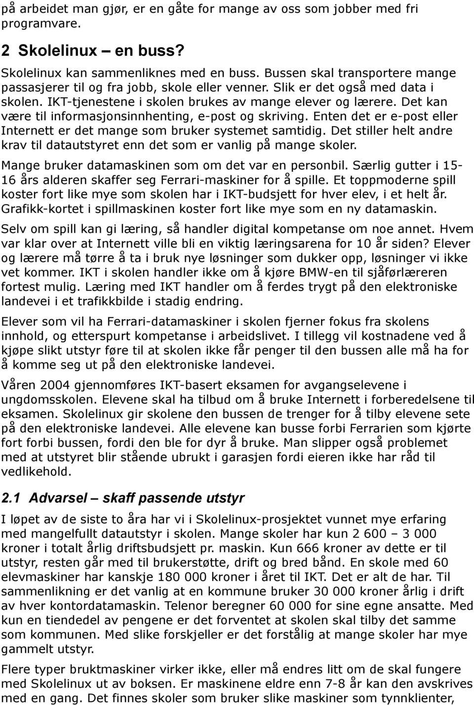 Det kan være til informasjonsinnhenting, e-post og skriving. Enten det er e-post eller Internett er det mange som bruker systemet samtidig.