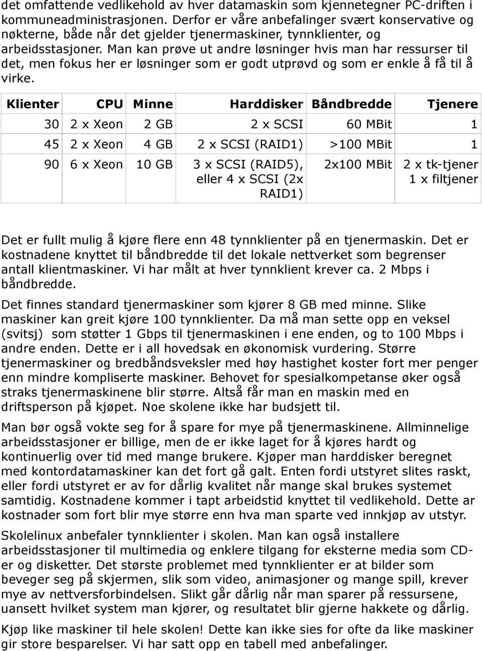 Man kan prøve ut andre løsninger hvis man har ressurser til det, men fokus her er løsninger som er godt utprøvd og som er enkle å få til å virke.