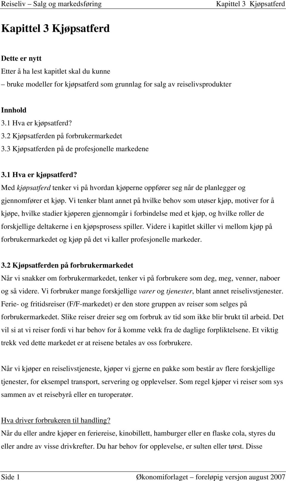 Vi tenker blant annet på hvilke behov som utøser kjøp, motiver for å kjøpe, hvilke stadier kjøperen gjennomgår i forbindelse med et kjøp, og hvilke roller de forskjellige deltakerne i en kjøpsprosess