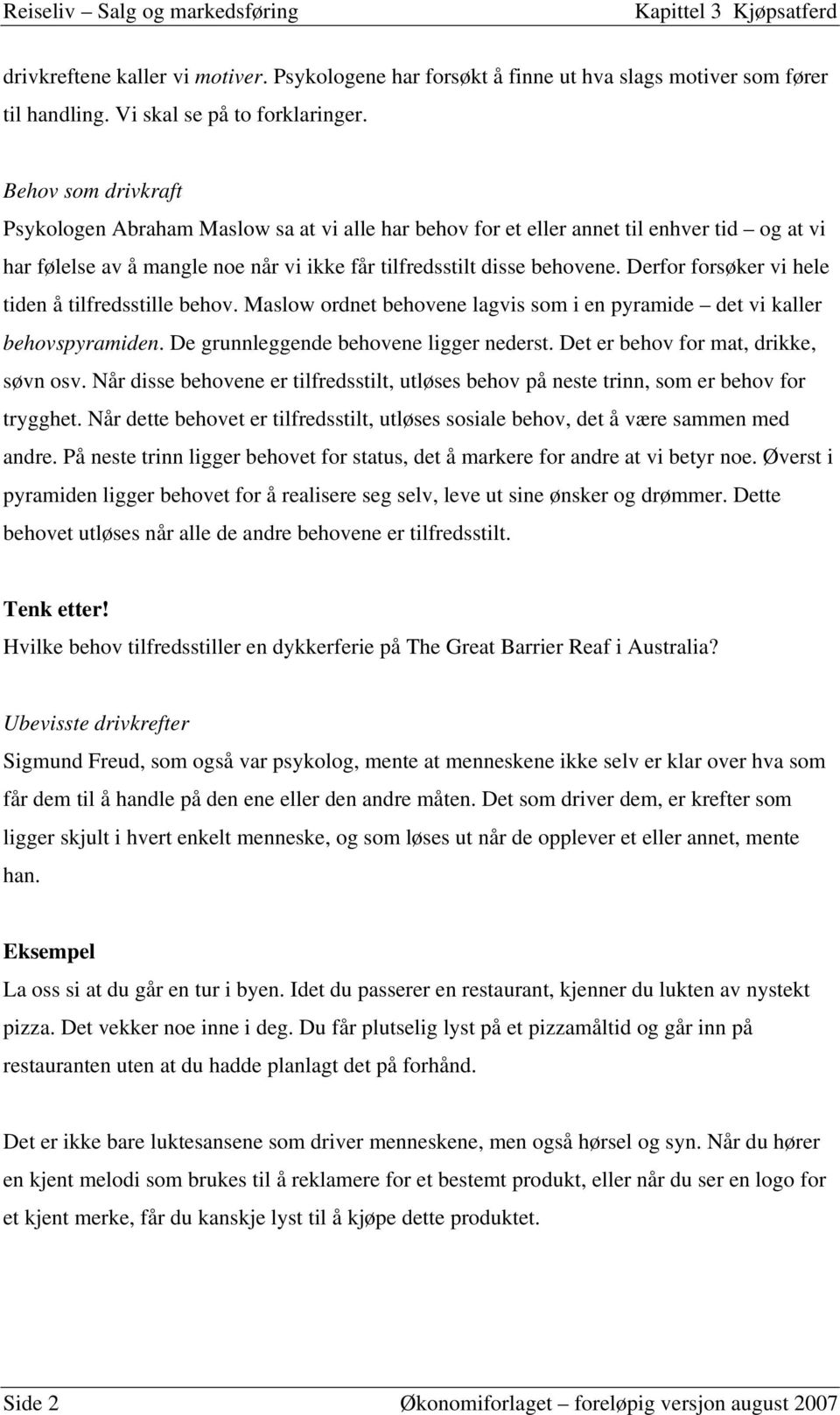 Derfor forsøker vi hele tiden å tilfredsstille behov. Maslow ordnet behovene lagvis som i en pyramide det vi kaller behovspyramiden. De grunnleggende behovene ligger nederst.