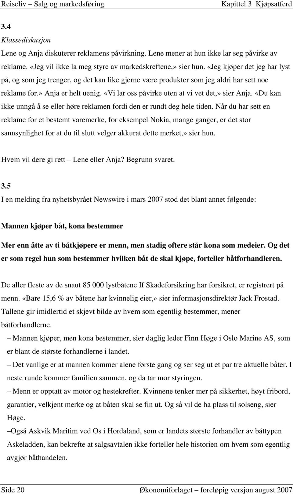 «Vi lar oss påvirke uten at vi vet det,» sier Anja. «Du kan ikke unngå å se eller høre reklamen fordi den er rundt deg hele tiden.