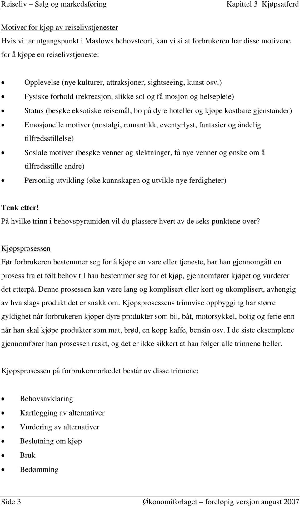 ) Fysiske forhold (rekreasjon, slikke sol og få mosjon og helsepleie) Status (besøke eksotiske reisemål, bo på dyre hoteller og kjøpe kostbare gjenstander) Emosjonelle motiver (nostalgi, romantikk,