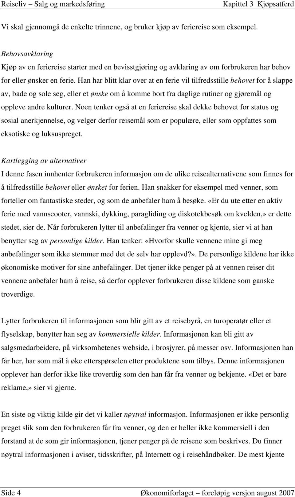 Han har blitt klar over at en ferie vil tilfredsstille behovet for å slappe av, bade og sole seg, eller et ønske om å komme bort fra daglige rutiner og gjøremål og oppleve andre kulturer.