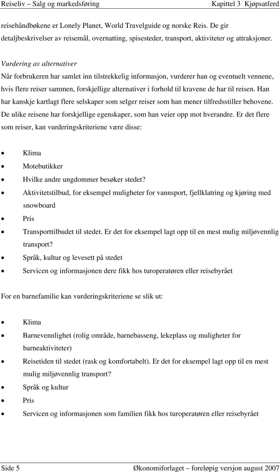 til reisen. Han har kanskje kartlagt flere selskaper som selger reiser som han mener tilfredsstiller behovene. De ulike reisene har forskjellige egenskaper, som han veier opp mot hverandre.