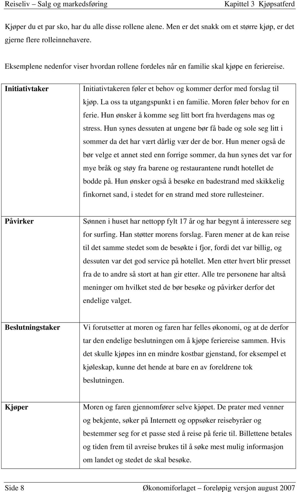 La oss ta utgangspunkt i en familie. Moren føler behov for en ferie. Hun ønsker å komme seg litt bort fra hverdagens mas og stress.