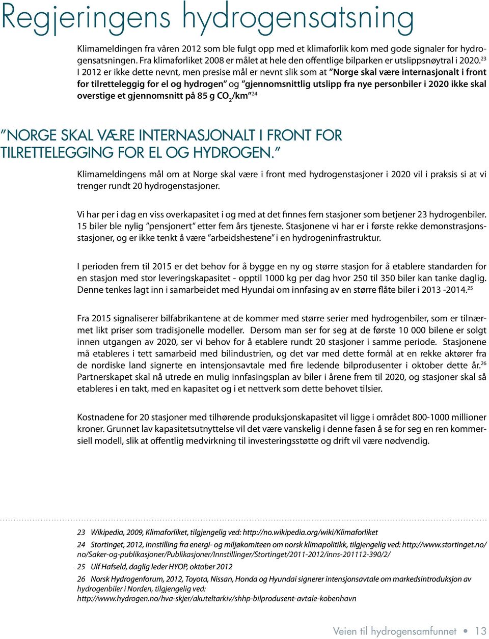 23 I 2012 er ikke dette nevnt, men presise mål er nevnt slik som at Norge skal være internasjonalt i front for tilretteleggig for el og hydrogen og gjennomsnittlig utslipp fra nye personbiler i 2020