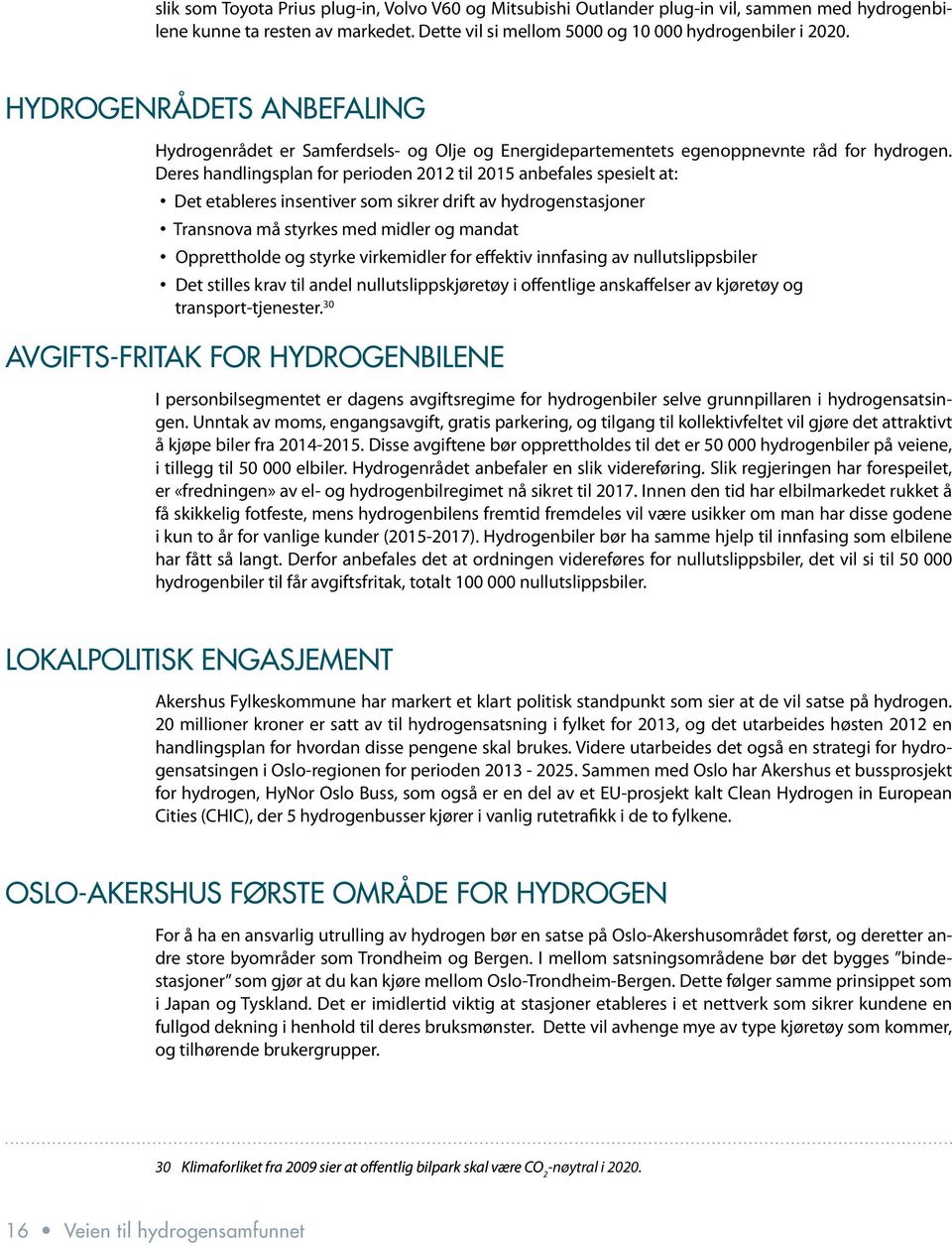 Deres handlingsplan for perioden 2012 til 2015 anbefales spesielt at: Det etableres insentiver som sikrer drift av hydrogenstasjoner Transnova må styrkes med midler og mandat Opprettholde og styrke