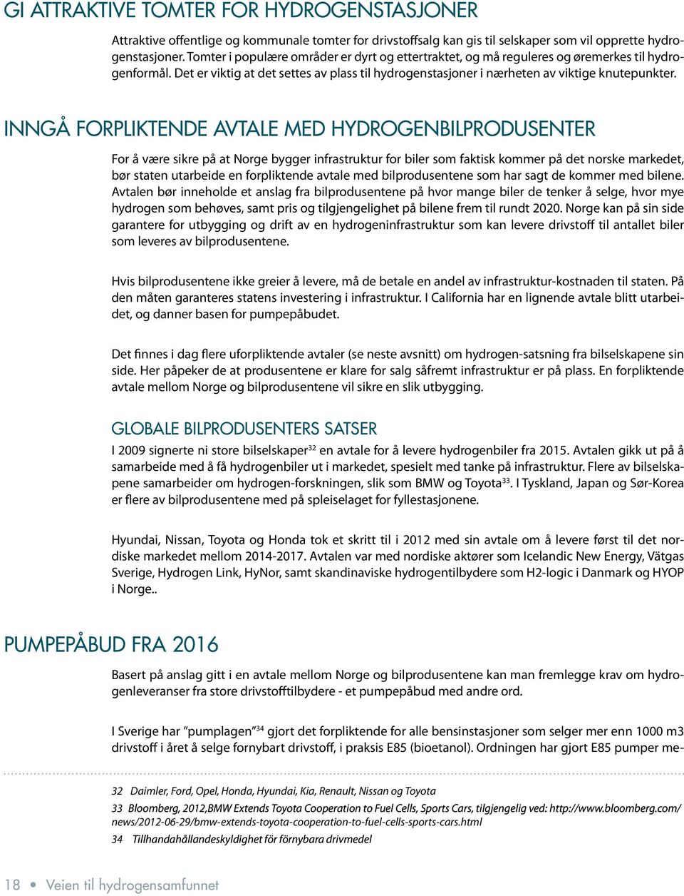 INNGÅ FORPLIKTENDE AVTALE MED HYDROGENBILPRODUSENTER For å være sikre på at Norge bygger infrastruktur for biler som faktisk kommer på det norske markedet, bør staten utarbeide en forpliktende avtale