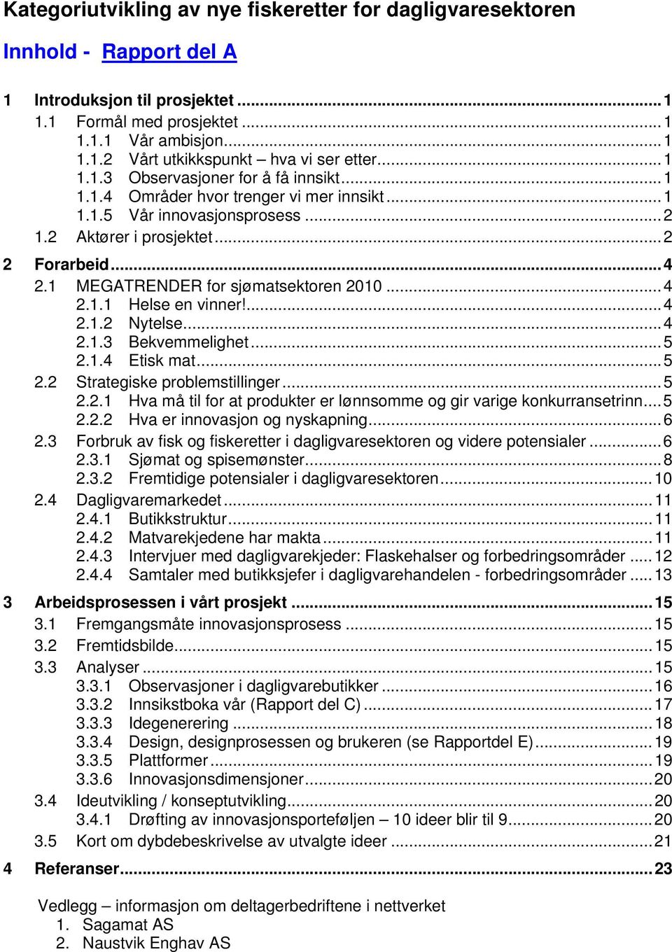 1 MEGATRENDER for sjømatsektoren 2010... 4 2.1.1 Helse en vinner!... 4 2.1.2 Nytelse... 4 2.1.3 Bekvemmelighet... 5 2.1.4 Etisk mat... 5 2.2 Strategiske problemstillinger... 5 2.2.1 Hva må til for at produkter er lønnsomme og gir varige konkurransetrinn.