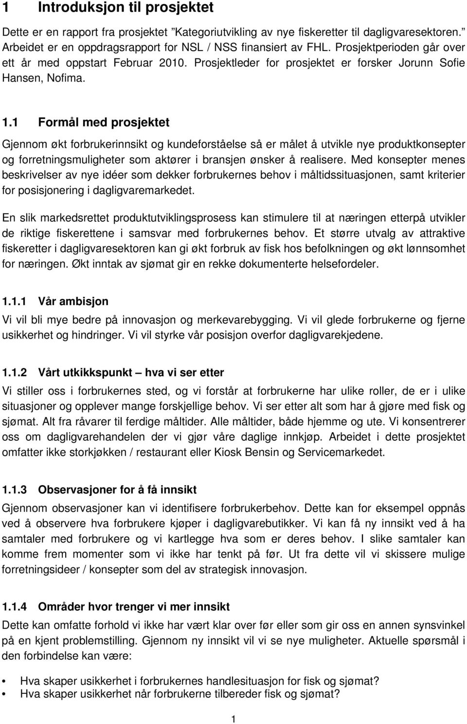 1 Formål med prosjektet Gjennom økt forbrukerinnsikt og kundeforståelse så er målet å utvikle nye produktkonsepter og forretningsmuligheter som aktører i bransjen ønsker å realisere.