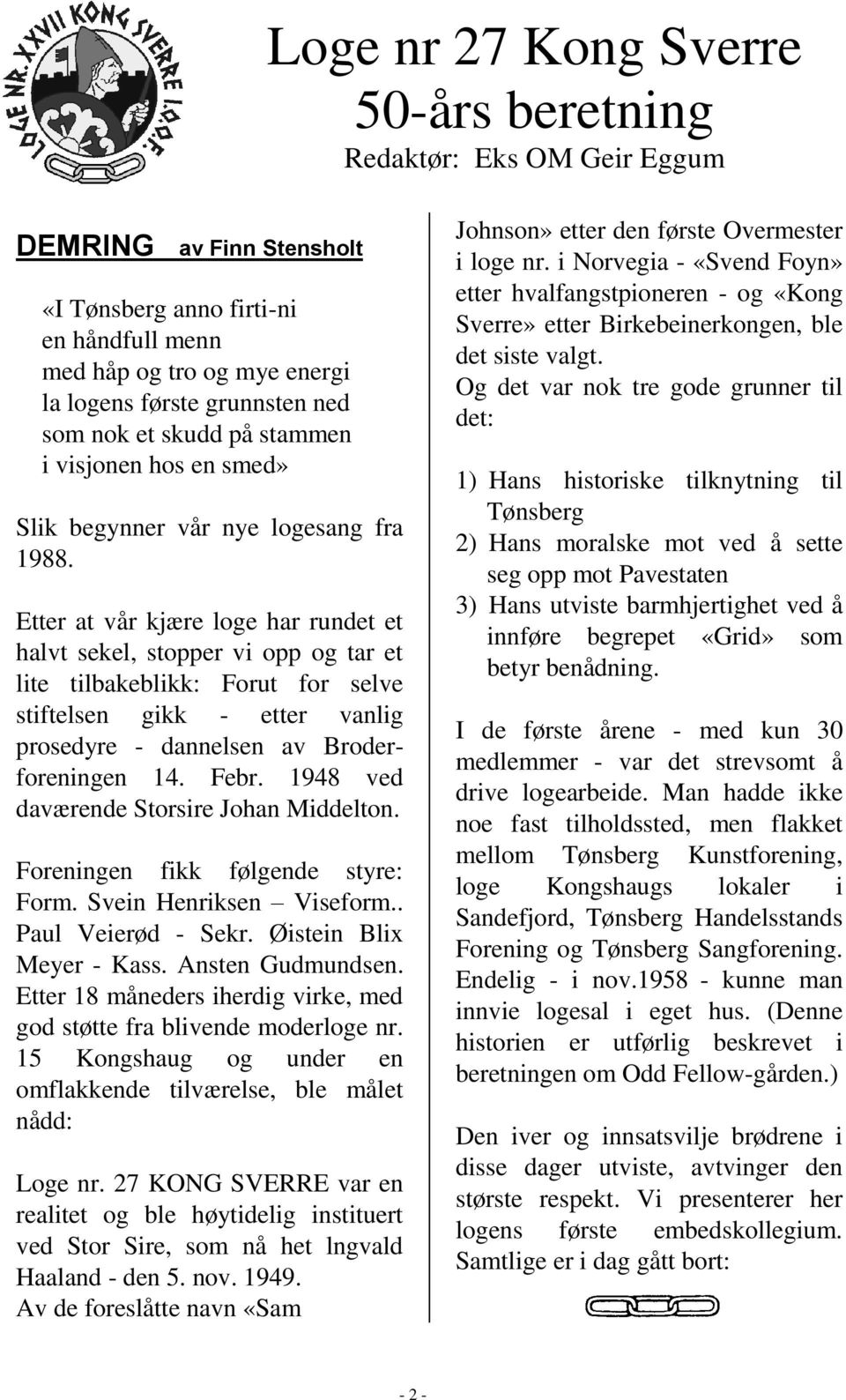 Etter at vår kjære loge har rundet et halvt sekel, stopper vi opp og tar et lite tilbakeblikk: Forut for selve stiftelsen gikk - etter vanlig prosedyre - dannelsen av Broderforeningen 14. Febr.