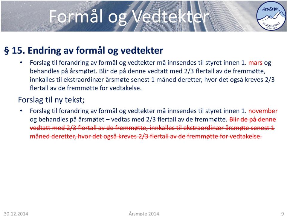 Forslag til ny tekst; Forslag til forandring av formål og vedtekter må innsendes til styret innen 1. november og behandles på årsmøtet vedtas med 2/3 flertall av de fremmøtte.  30.12.