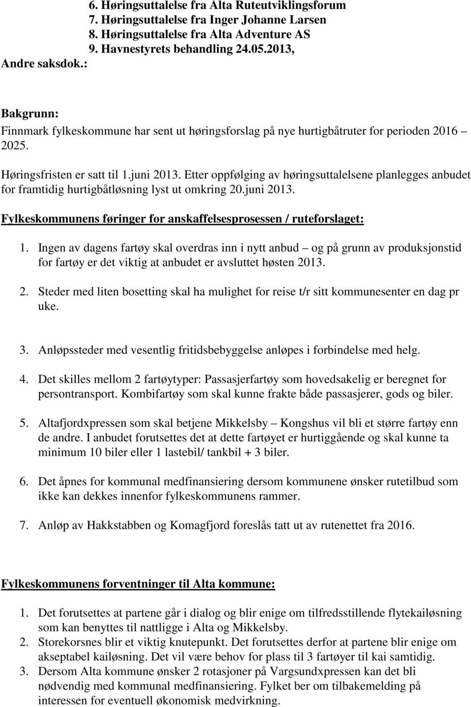 Etter oppfølging av høringsuttalelsene planlegges anbudet for framtidig hurtigbåtløsning lyst ut omkring 20.juni 2013. Fylkeskommunens føringer for anskaffelsesprosessen / ruteforslaget: 1.