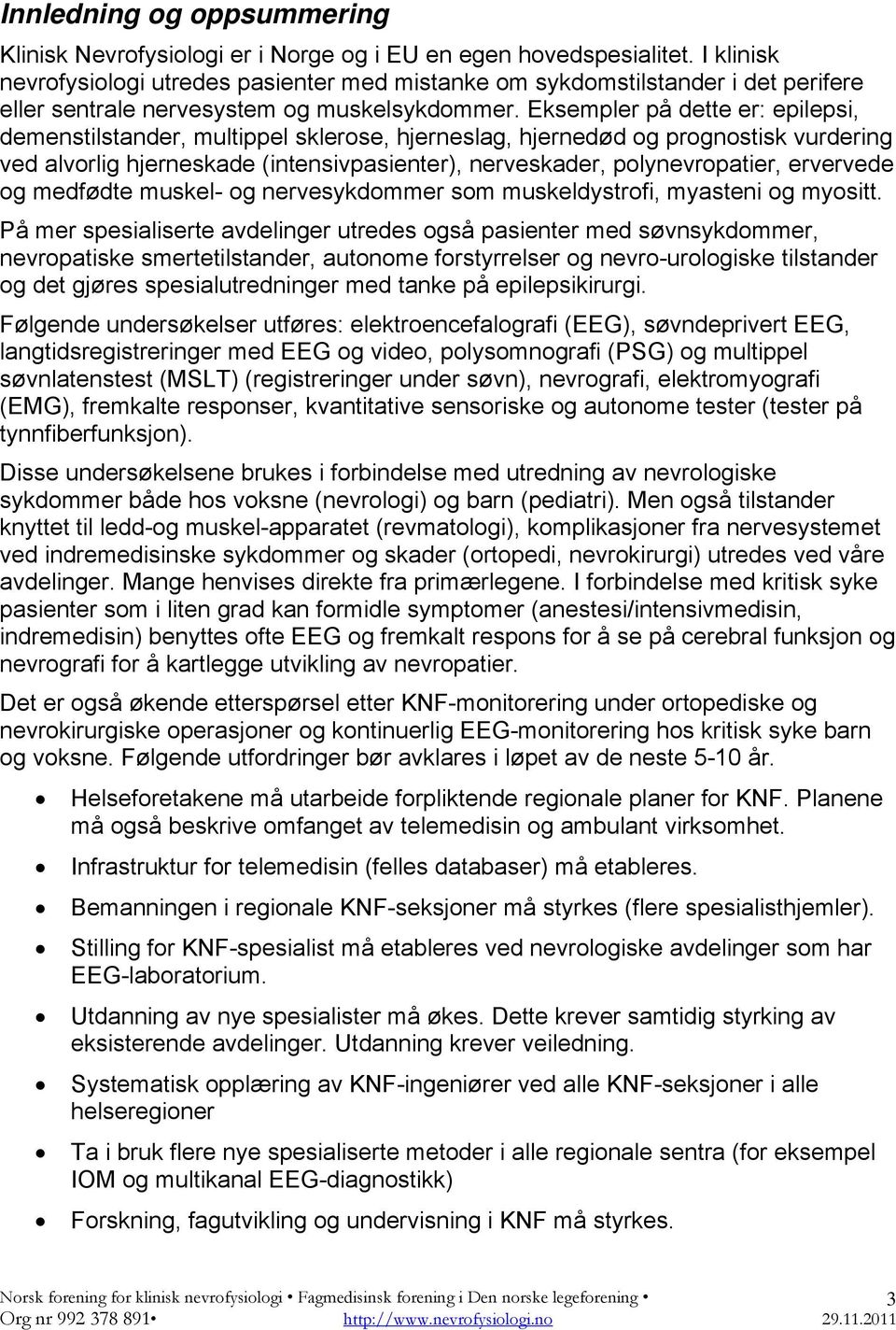 Eksempler på dette er: epilepsi, demenstilstander, multippel sklerose, hjerneslag, hjernedød og prognostisk vurdering ved alvorlig hjerneskade (intensivpasienter), nerveskader, polynevropatier,