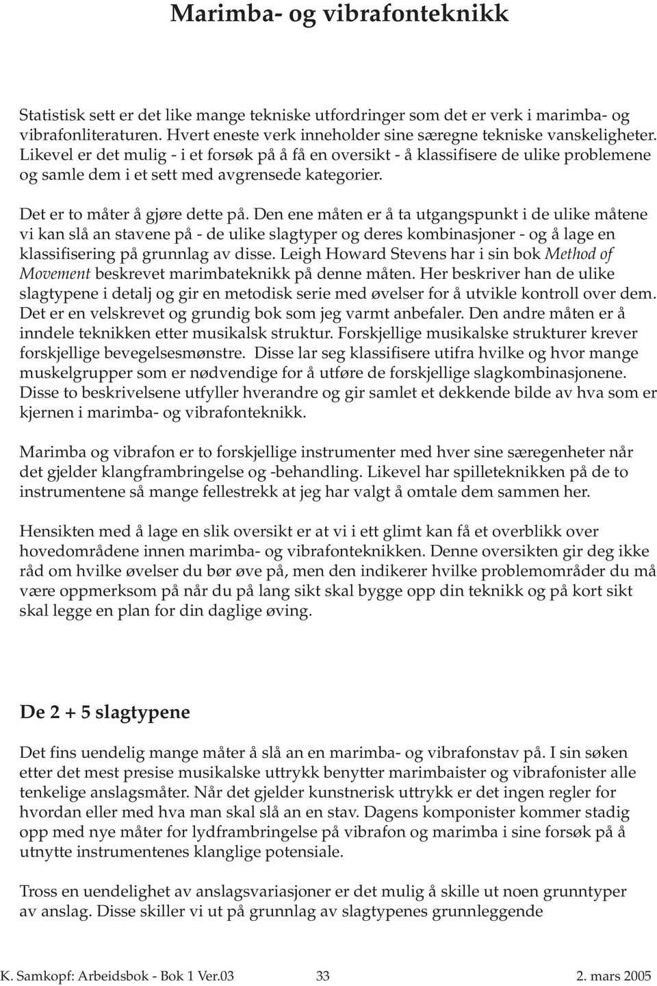 Likevel er det mulig - i et forsøk på å få en oversikt - å klassifisere de ulike problemene og samle dem i et sett med avgrensede kategorier. Det er to måter å gjøre dette på.