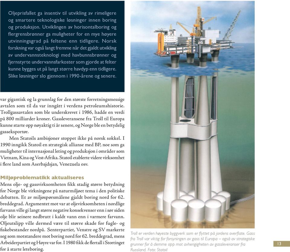 Norsk forskning var også langt fremme når det gjaldt utvikling av undervannsteknologi med havbunnsbrønner og fjernstyrte undervannsfarkoster som gjorde at felter kunne bygges ut på langt større
