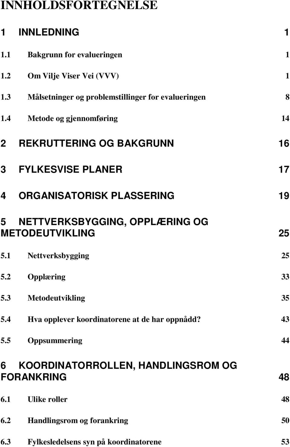 4 Metode og gjennomføring 14 2 REKRUTTERING OG BAKGRUNN 16 3 FYLKESVISE PLANER 17 4 ORGANISATORISK PLASSERING 19 5 NETTVERKSBYGGING, OPPLÆRING OG