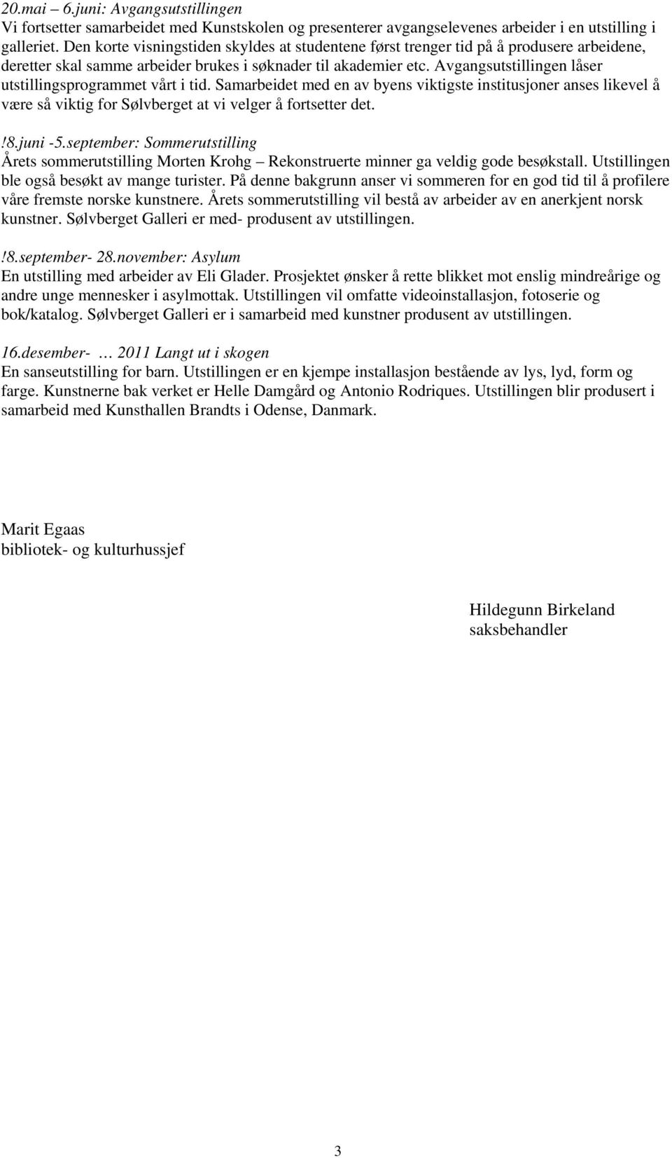 Avgangsutstillingen låser utstillingsprogrammet vårt i tid. Samarbeidet med en av byens viktigste institusjoner anses likevel å være så viktig for Sølvberget at vi velger å fortsetter det.!8.juni -5.