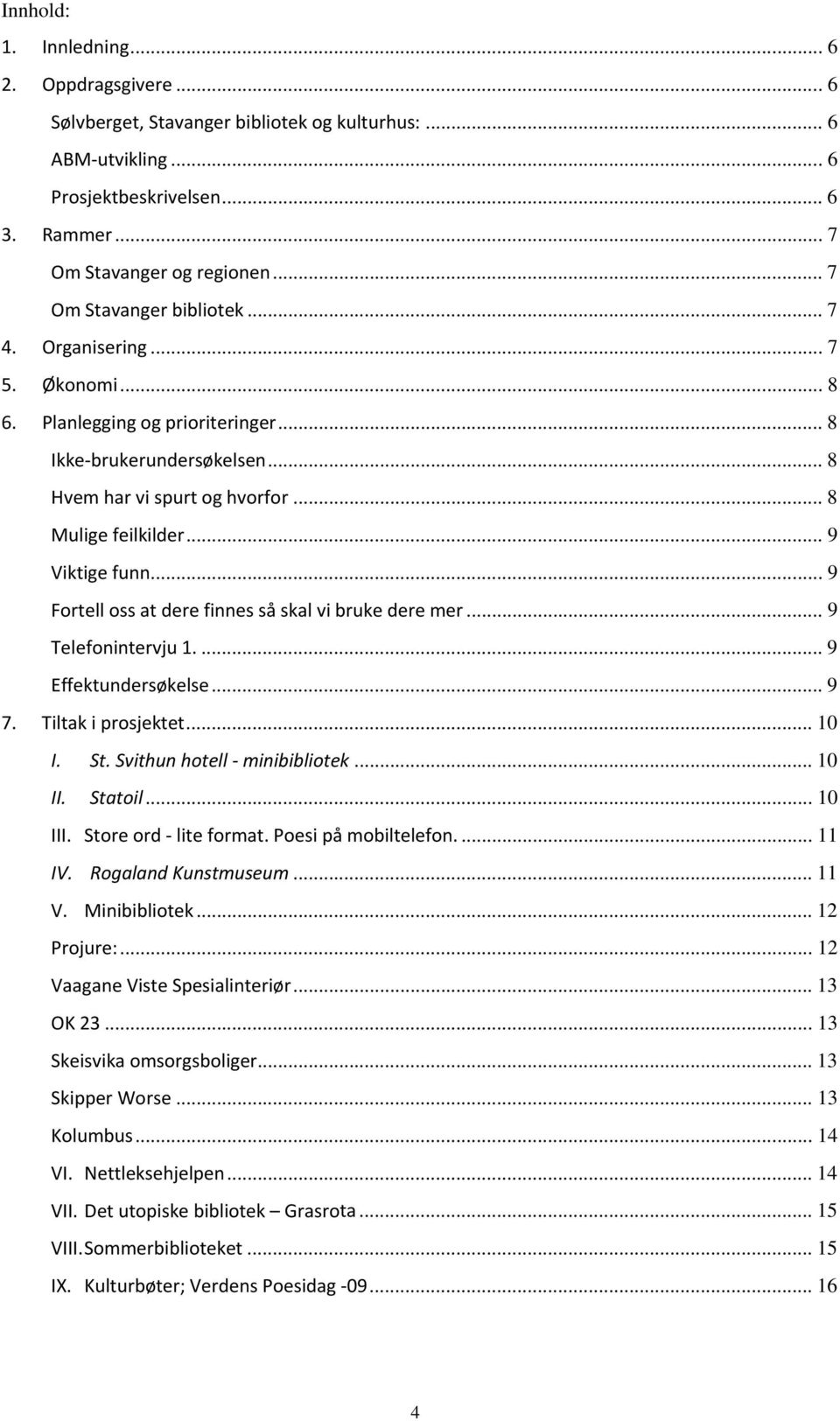 .. 9 Viktige funn... 9 Fortell oss at dere finnes så skal vi bruke dere mer... 9 Telefonintervju 1.... 9 Effektundersøkelse... 9 7. Tiltak i prosjektet... 10 I. St. Svithun hotell minibibliotek.