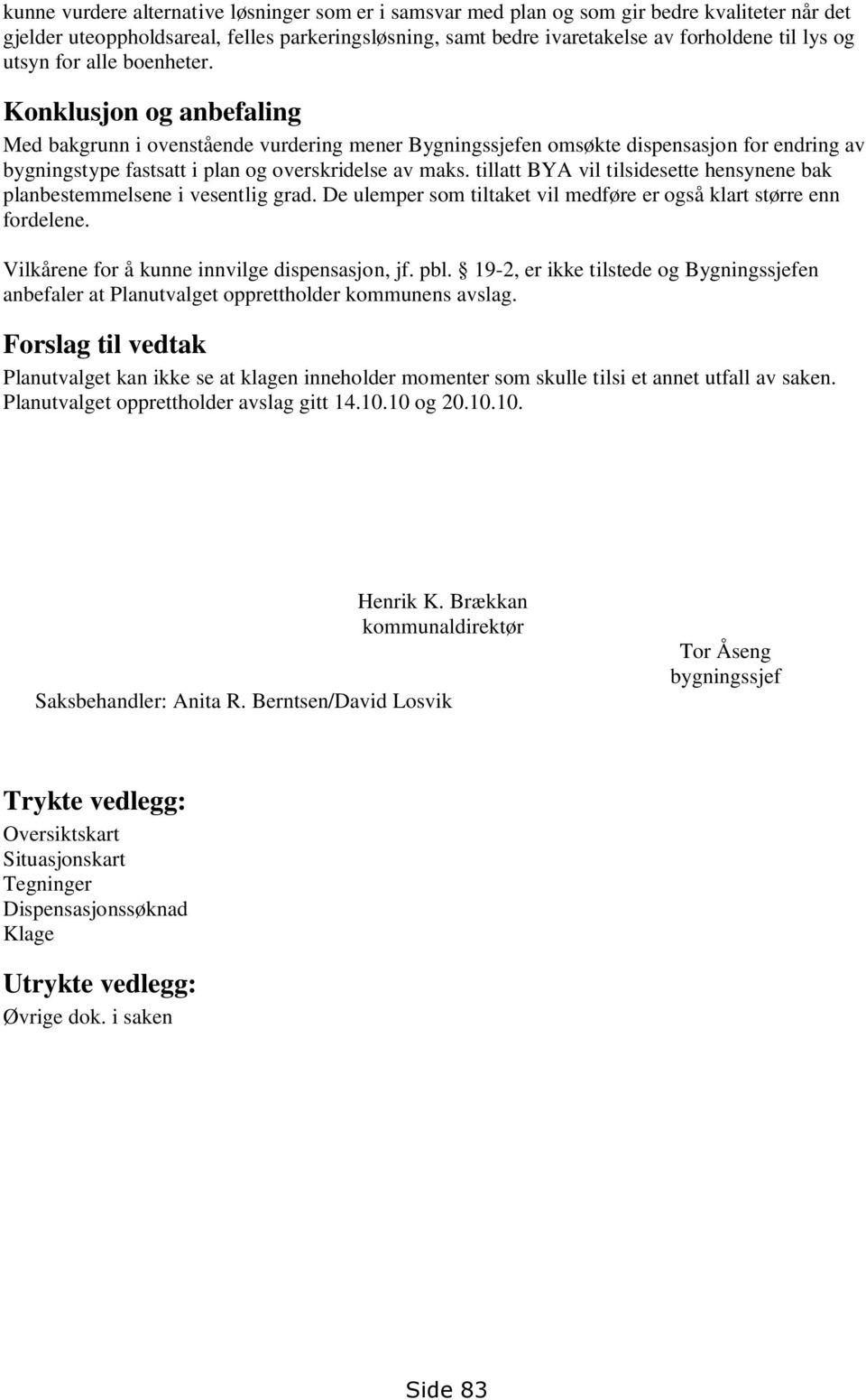 tillatt BYA vil tilsidesette hensynene bak planbestemmelsene i vesentlig grad. De ulemper som tiltaket vil medføre er også klart større enn fordelene. Vilkårene for å kunne innvilge dispensasjon, jf.