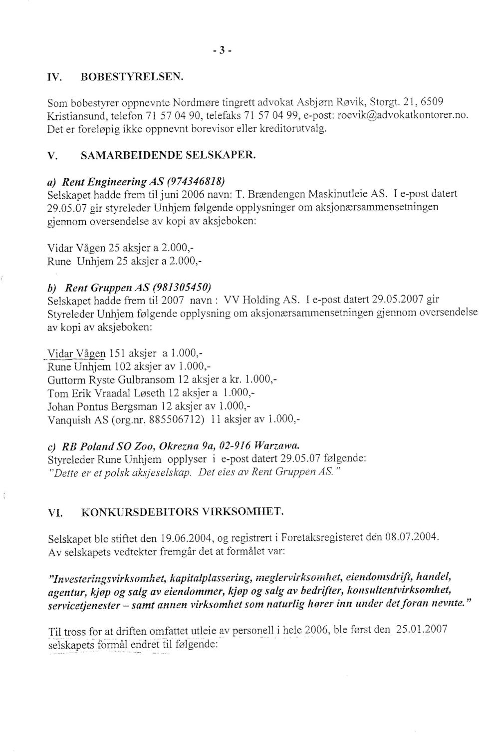 I e-post datert 29.05.07 gir styreiecier Unhjem føigende opplysninger om aksjonærsammensetningen gjennom oversendelse av kopi av aksjeboken: Vidar Vågen 25 aksjer a 2.000,- Rune Unhjem 25 aksjer a 2.