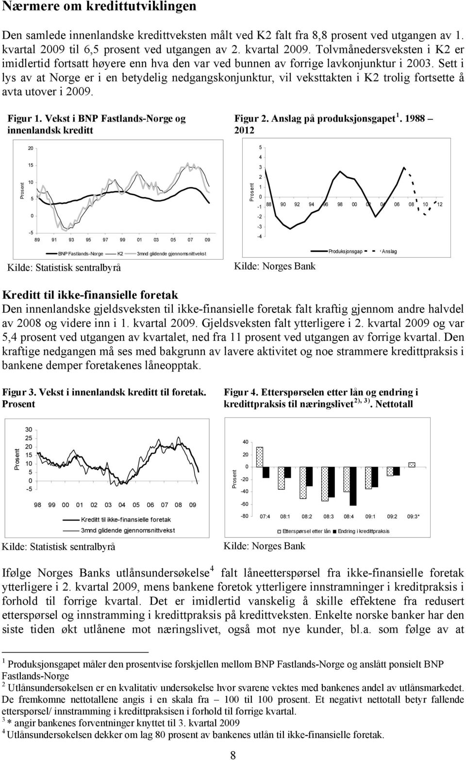 Sett i lys av at Norge er i en betydelig nedgangskonjunktur, vil veksttakten i K2 trolig fortsette å avta utover i 29. Figur 1. Vekst i BNP Fastlands-Norge og innenlandsk kreditt Figur 2.