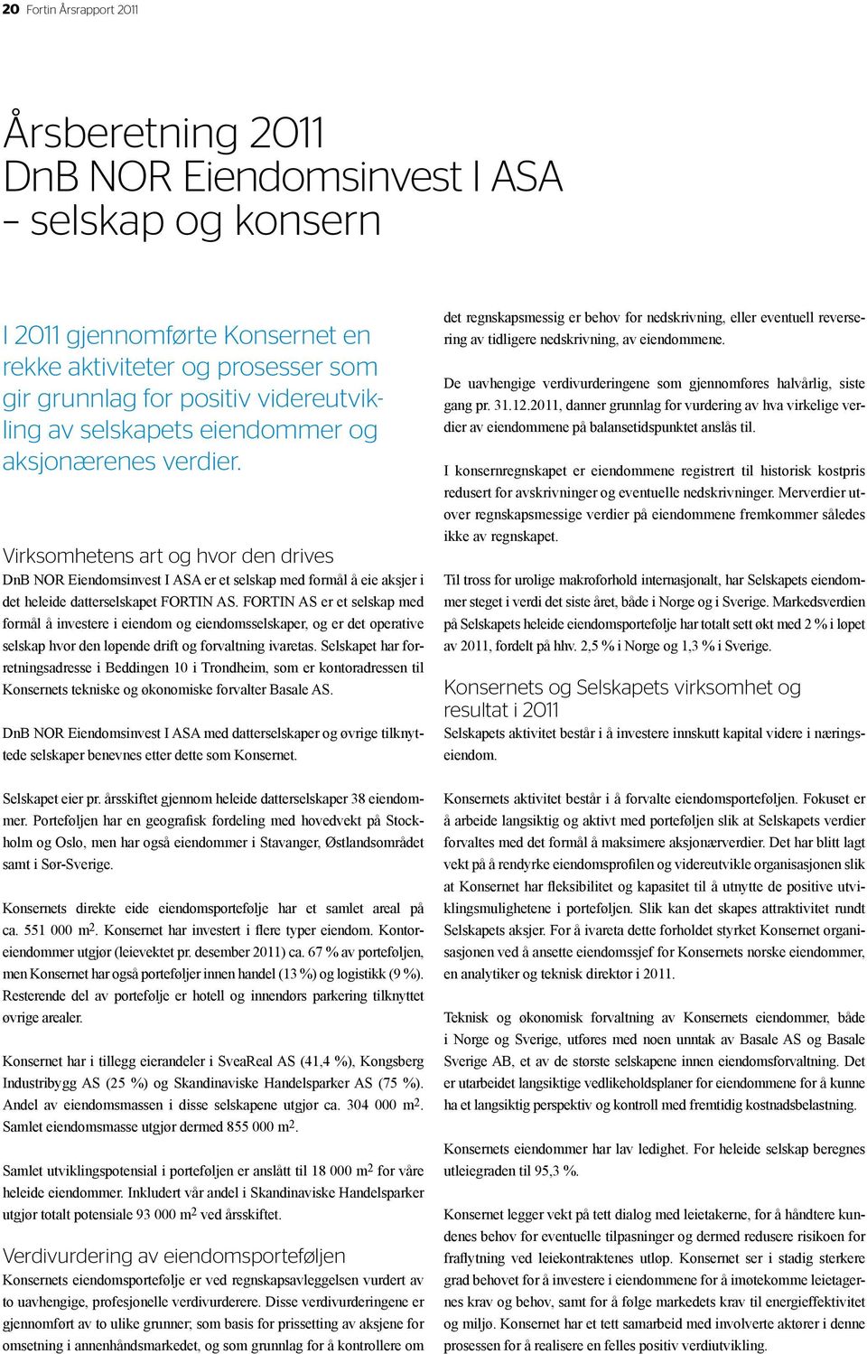 Virksomhetens art og hvor den drives DnB NOR Eiendomsinvest I ASA er et selskap med formål å eie aksjer i det heleide datterselskapet FORTIN AS.