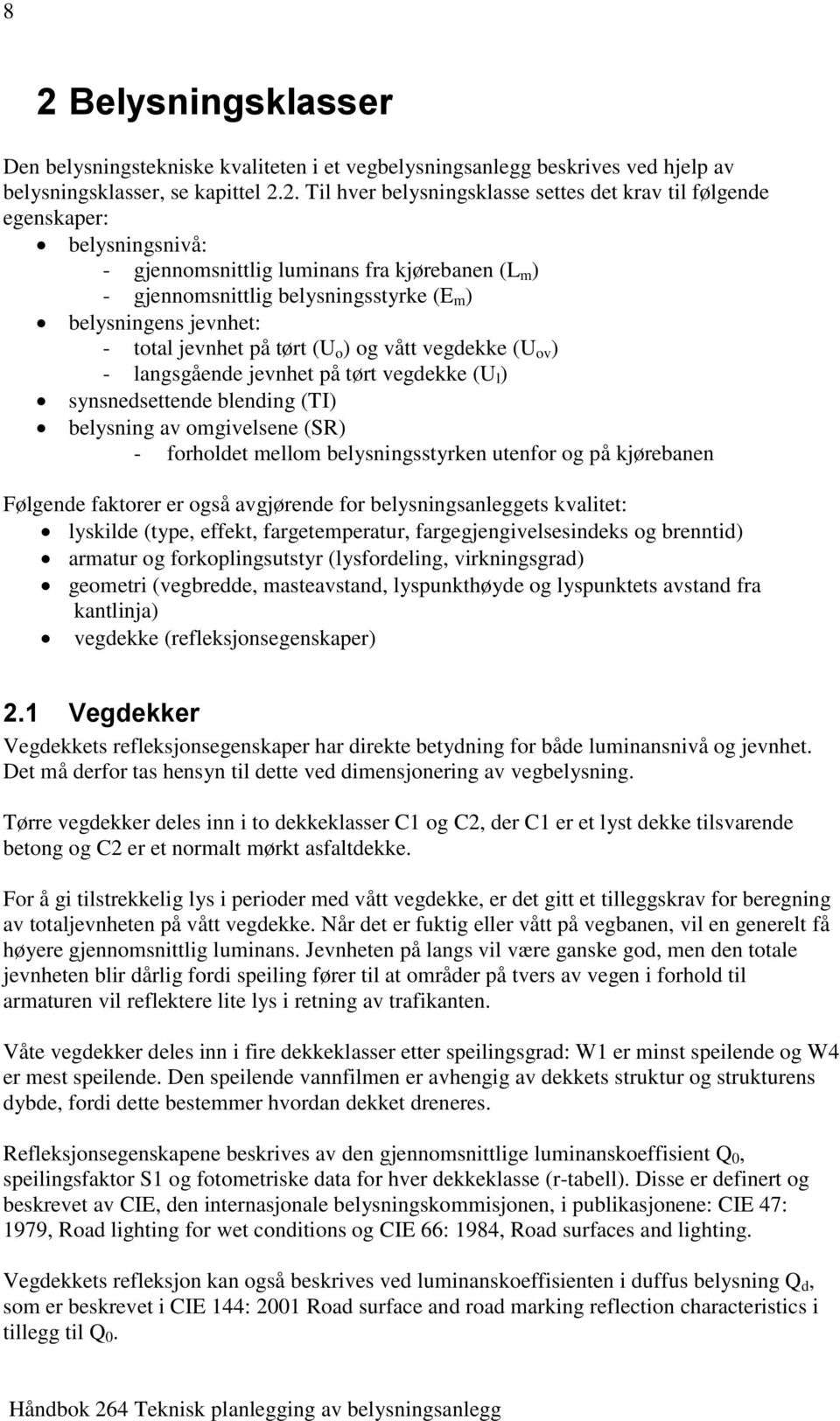 langsgående jevnhet på tørt vegdekke (U l ) synsnedsettende blending (TI) belysning av omgivelsene (SR) - forholdet mellom belysningsstyrken utenfor og på kjørebanen Følgende faktorer er også