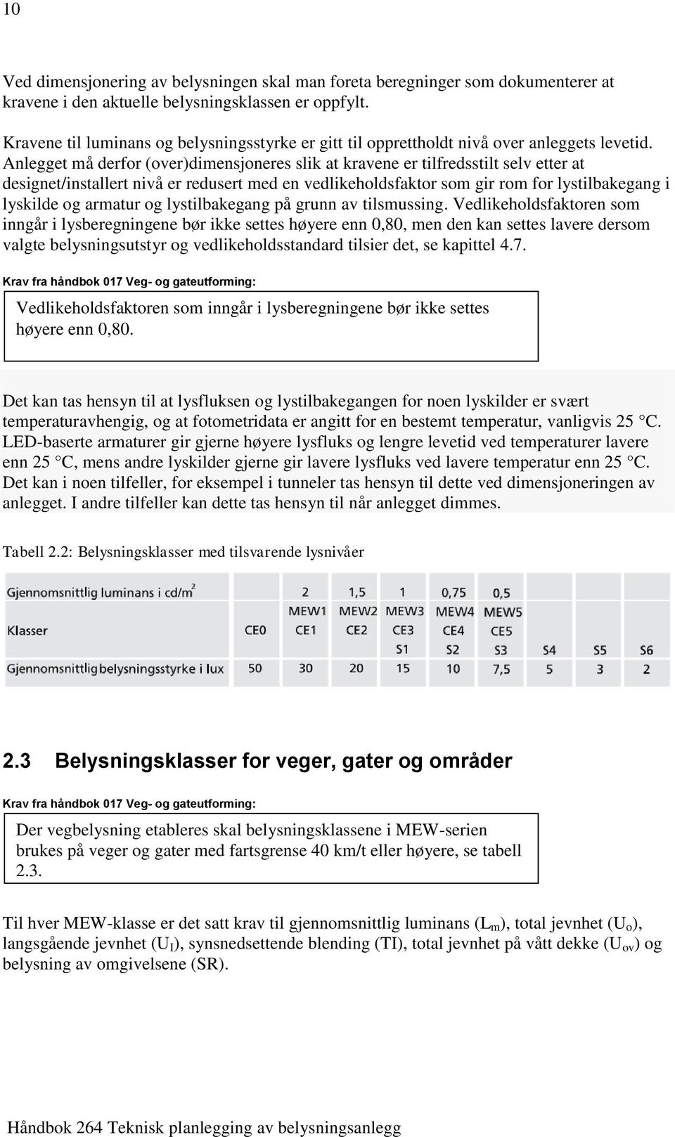 Anlegget må derfor (over)dimensjoneres slik at kravene er tilfredsstilt selv etter at designet/installert nivå er redusert med en vedlikeholdsfaktor som gir rom for lystilbakegang i lyskilde og