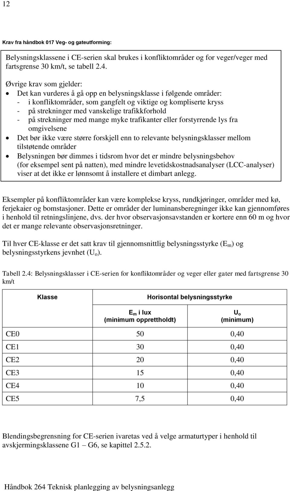 trafikkforhold - på strekninger med mange myke trafikanter eller forstyrrende lys fra omgivelsene Det bør ikke være større forskjell enn to relevante belysningsklasser mellom tilstøtende områder