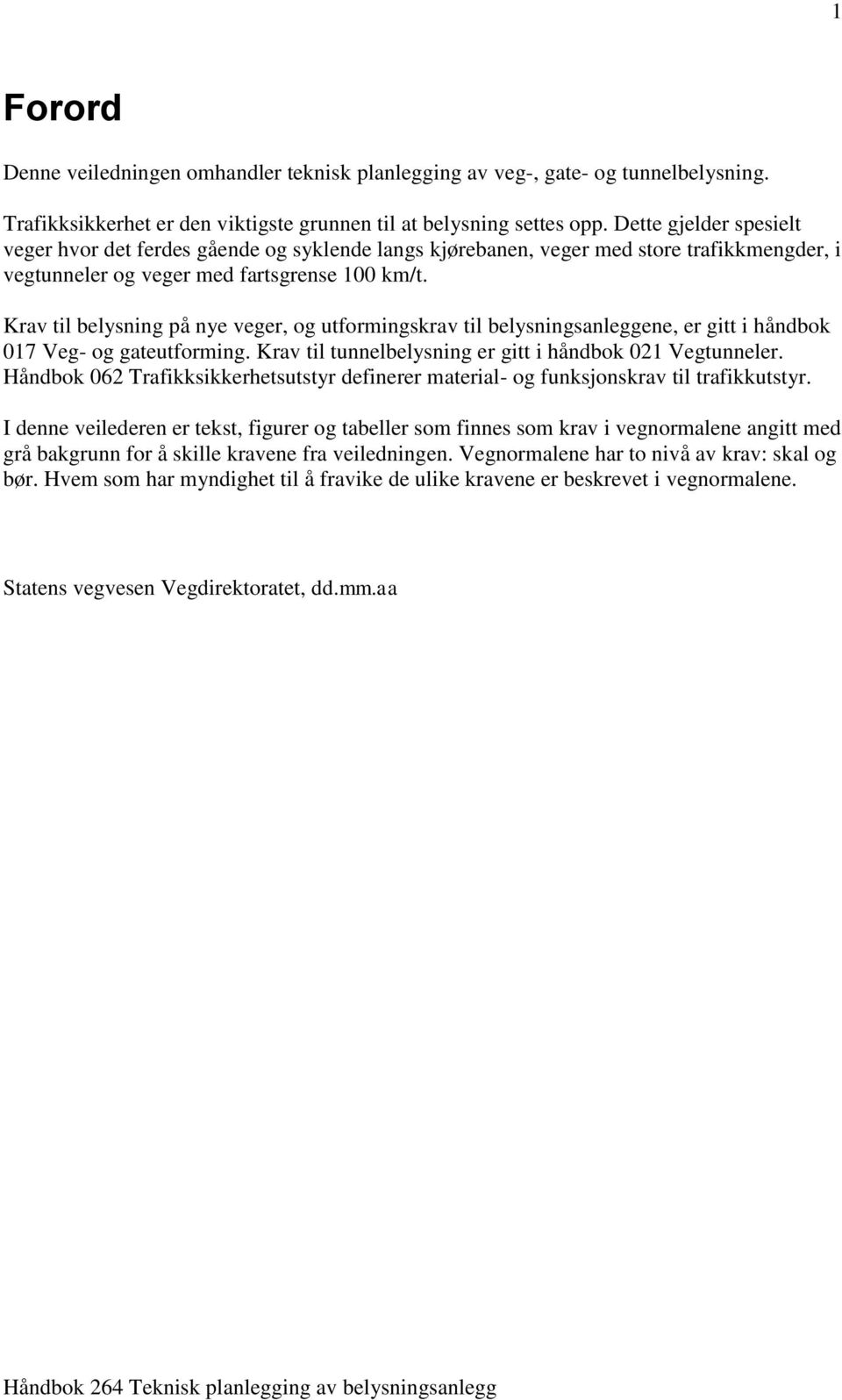 Krav til belysning på nye veger, og utformingskrav til belysningsanleggene, er gitt i håndbok 017 Veg- og gateutforming. Krav til tunnelbelysning er gitt i håndbok 021 Vegtunneler.