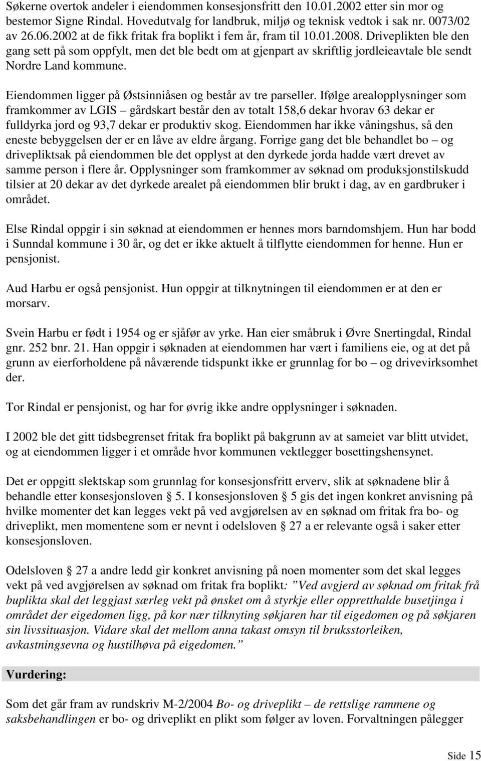 Driveplikten ble den gang sett på som oppfylt, men det ble bedt om at gjenpart av skriftlig jordleieavtale ble sendt Nordre Land kommune. Eiendommen ligger på Østsinniåsen og består av tre parseller.