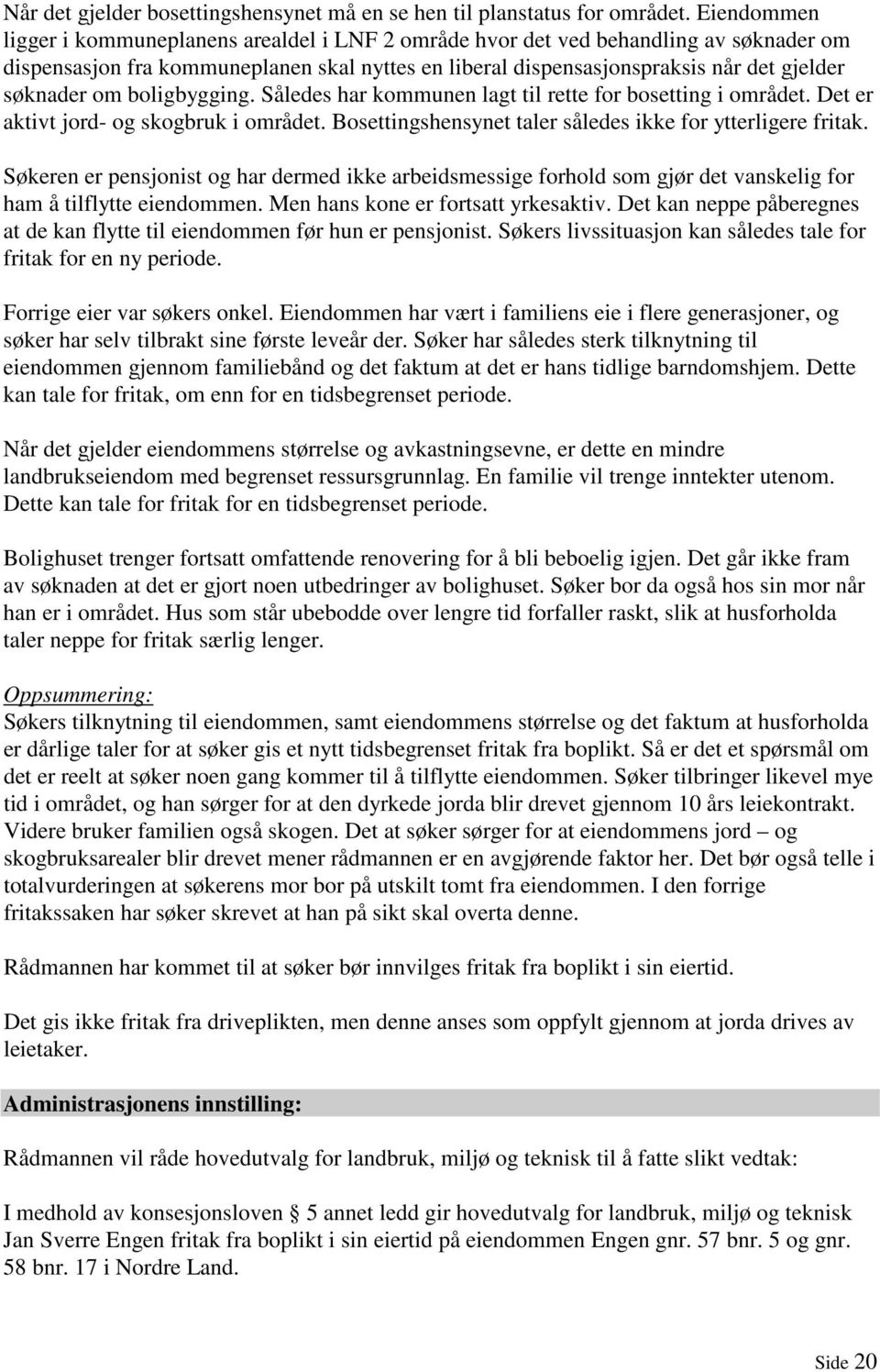 om boligbygging. Således har kommunen lagt til rette for bosetting i området. Det er aktivt jord- og skogbruk i området. Bosettingshensynet taler således ikke for ytterligere fritak.