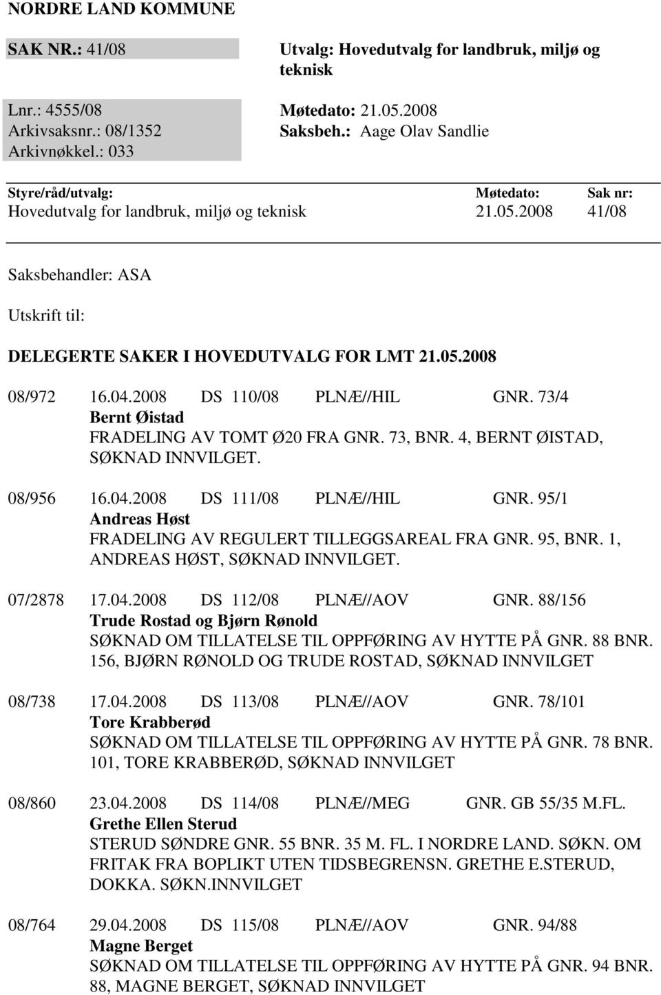 2008 DS 110/08 PLNÆ//HIL GNR. 73/4 Bernt Øistad FRADELING AV TOMT Ø20 FRA GNR. 73, BNR. 4, BERNT ØISTAD, SØKNAD INNVILGET. 08/956 16.04.2008 DS 111/08 PLNÆ//HIL GNR.